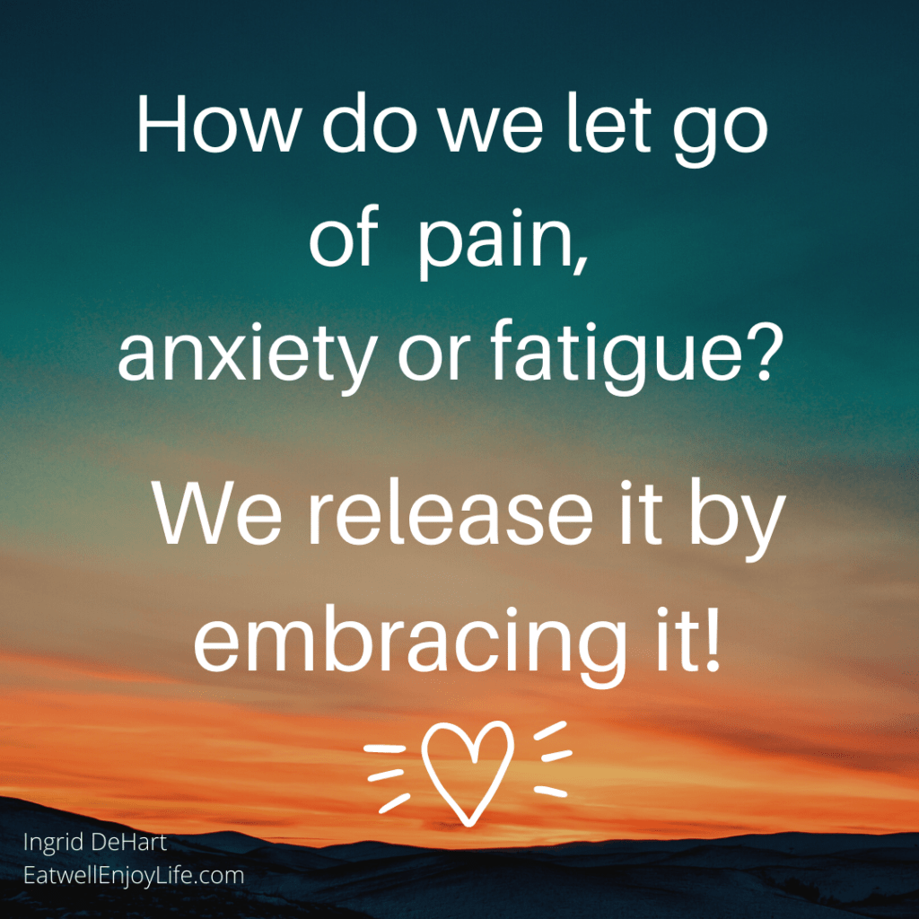 How Do We Let Go of Pain, Anxiety or Fatigue | Eat Well Enjoy Life